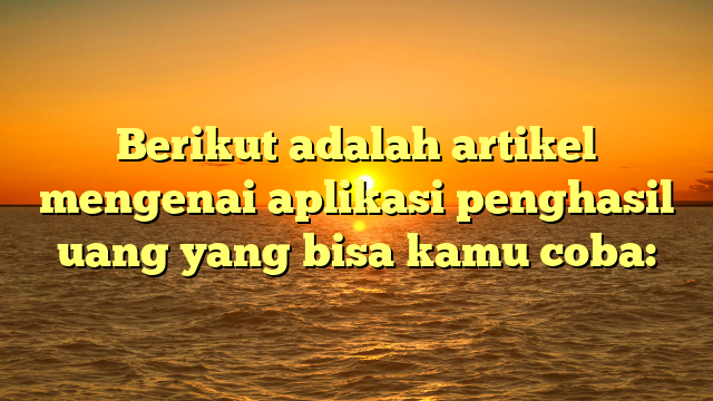 Aplikasi Penghasil Uang: Cara Cerdas Mendapatkan Penghasilan Tambahan