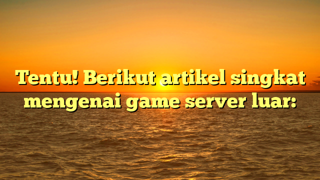 Mengapa Game Server Luar Menjadi Pilihan Utama untuk Gamer?