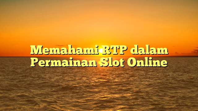 Memahami RTP dalam Permainan Slot Online