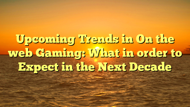 Upcoming Trends in On the web Gaming: What in order to Expect in the Next Decade