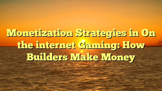 Monetization Strategies in On the internet Gaming: How Builders Make Money