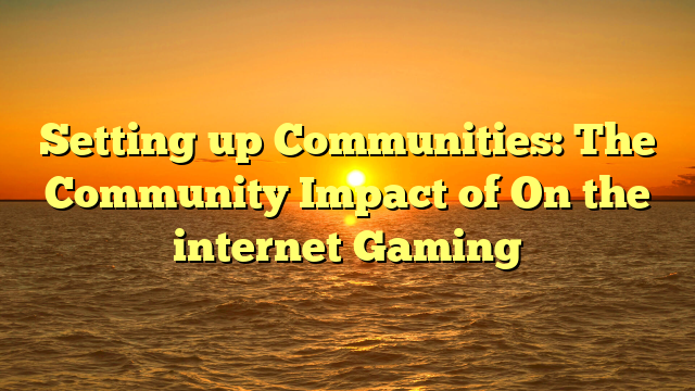 Setting up Communities: The Community Impact of On the internet Gaming