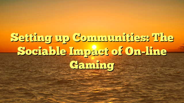 Setting up Communities: The Sociable Impact of On-line Gaming