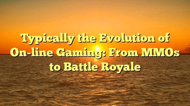 Typically the Evolution of On-line Gaming: From MMOs to Battle Royale